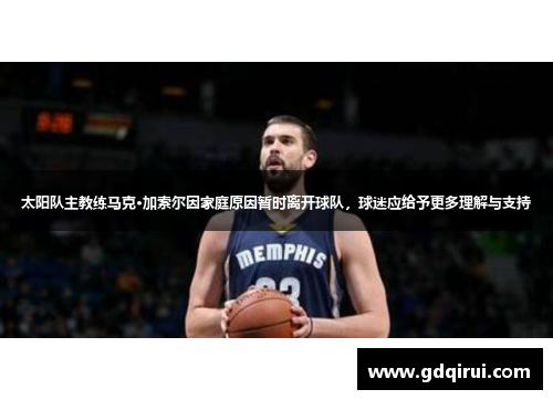 太阳队主教练马克·加索尔因家庭原因暂时离开球队，球迷应给予更多理解与支持