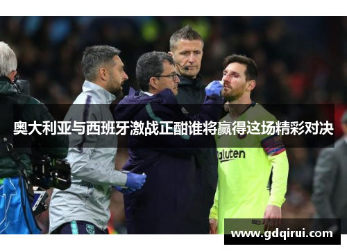 奥大利亚与西班牙激战正酣谁将赢得这场精彩对决
