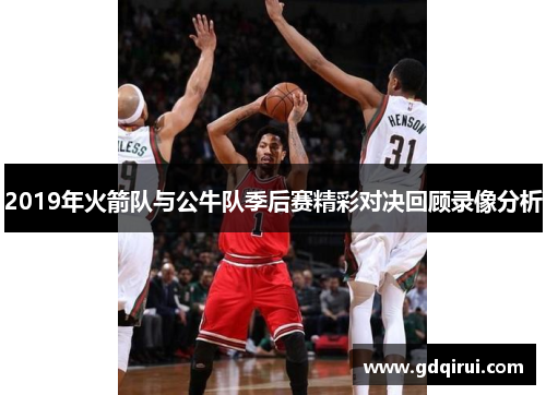 2019年火箭队与公牛队季后赛精彩对决回顾录像分析